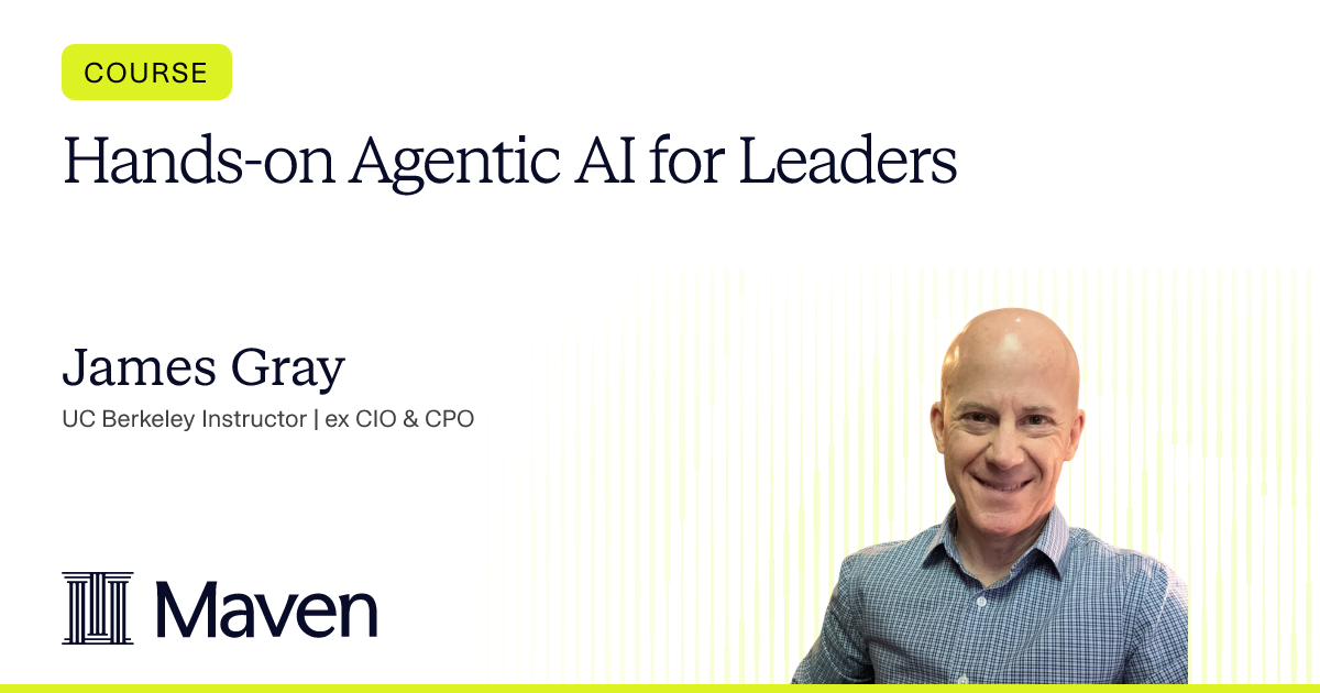 Hands-on Agentic AI for Leaders by James Gray on Maven